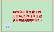 aa长白山灵芝孢子粉正宗吗(长白山灵芝孢子粉的正宗性如何？)