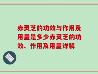赤灵芝的功效与作用及用量是多少赤灵芝的功效、作用及用量详解
