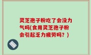 灵芝孢子粉吃了会没力气吗(食用灵芝孢子粉会引起乏力疲劳吗？)