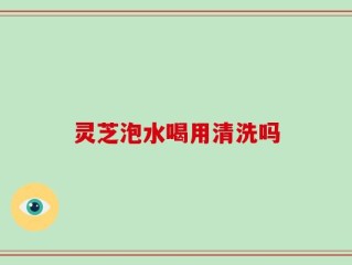 灵芝泡水喝用清洗吗
