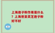 上海孢子粉作用是什么？上海世圣灵芝孢子粉好不好