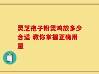 灵芝孢子粉煲鸡放多少合适 教你掌握正确用量