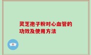 灵芝孢子粉对心血管的功效及使用方法