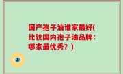 国产孢子油谁家最好(比较国内孢子油品牌：哪家最优秀？)
