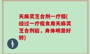 天麻灵芝合剂一疗程(经过一疗程食用天麻灵芝合剂后，身体明显好转)