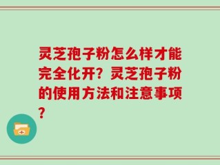 灵芝孢子粉怎么样才能完全化开？灵芝孢子粉的使用方法和注意事项？
