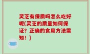 灵芝有保质吗怎么吃好呢(灵芝的质量如何保证？正确的食用方法需知！)