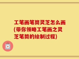 工笔画笔筒灵芝怎么画(带你领略工笔画之灵芝笔筒的绘制过程)