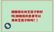 肺腺癌吃林芝孢子粉好吗(肺腺癌的患者可以用林芝孢子粉吗？)