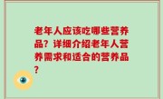 老年人应该吃哪些营养品？详细介绍老年人营养需求和适合的营养品？