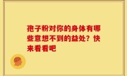 孢子粉对你的身体有哪些意想不到的益处？快来看看吧