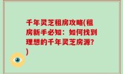 千年灵芝租房攻略(租房新手必知：如何找到理想的千年灵芝房源？)