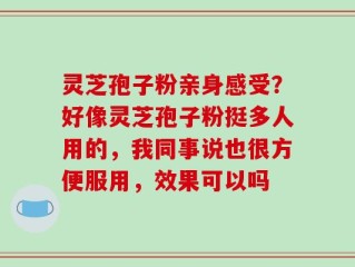 灵芝孢子粉亲身感受？好像灵芝孢子粉挺多人用的，我同事说也很方便服用，效果可以吗