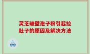 灵芝破壁孢子粉引起拉肚子的原因及解决方法