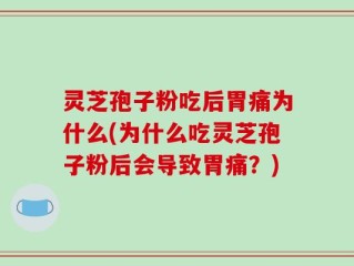 灵芝孢子粉吃后胃痛为什么(为什么吃灵芝孢子粉后会导致胃痛？)