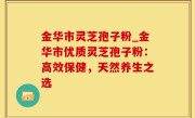 金华市灵芝孢子粉_金华市优质灵芝孢子粉：高效保健，天然养生之选