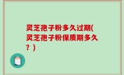 灵芝孢子粉多久过期(灵芝孢子粉保质期多久？)