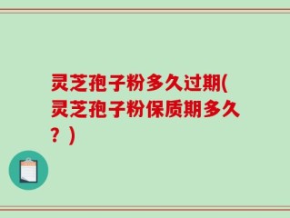 灵芝孢子粉多久过期(灵芝孢子粉保质期多久？)