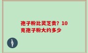 孢子粉比灵芝贵？10克孢子粉大约多少