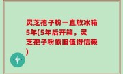 灵芝孢子粉一直放冰箱5年(5年后开箱，灵芝孢子粉依旧值得信赖)