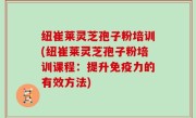 纽崔莱灵芝孢子粉培训(纽崔莱灵芝孢子粉培训课程：提升免疫力的有效方法)