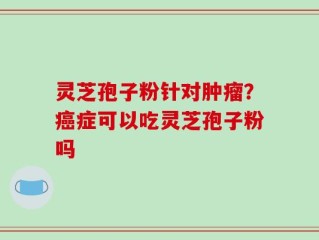 灵芝孢子粉针对肿瘤？癌症可以吃灵芝孢子粉吗