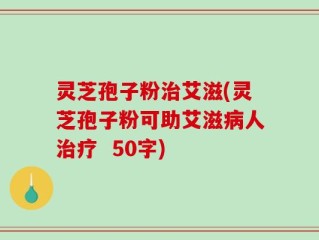 灵芝孢子粉治艾滋，灵芝孢子粉可助艾滋病人治疗