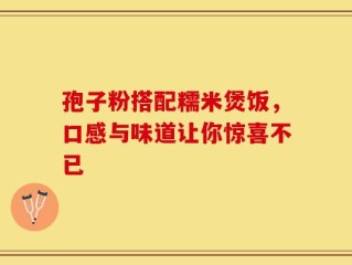 孢子粉搭配糯米煲饭，口感与味道让你惊喜不已