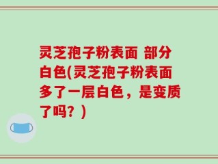 灵芝孢子粉表面 部分白色(灵芝孢子粉表面多了一层白色，是变质了吗？)