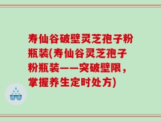 寿仙谷破壁灵芝孢子粉瓶装(寿仙谷灵芝孢子粉瓶装——突破壁限，掌握养生定时处方)
