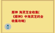 原神 海灵芝全收集(《原神》中海灵芝的全收集攻略)