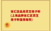 徐汇区品高灵芝孢子粉(上海品牌徐汇区灵芝孢子粉值得推荐)
