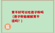 胃不好可以吃孢子粉吗 (孢子粉能缓解胃不适吗？)
