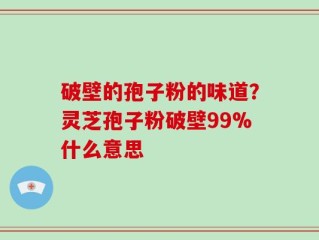 破壁的孢子粉的味道？灵芝孢子粉破壁99%什么意思