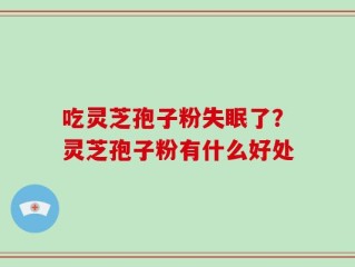 吃灵芝孢子粉失眠了？灵芝孢子粉有什么好处