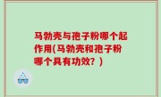马勃壳与孢子粉哪个起作用(马勃壳和孢子粉哪个具有功效？)