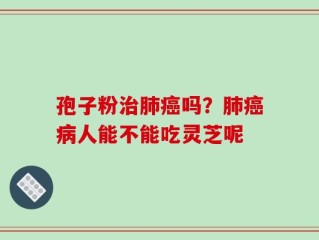 孢子粉治肺癌吗？肺癌病人能不能吃灵芝呢