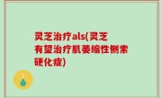 灵芝治疗als(灵芝有望治疗肌萎缩性侧索硬化症)