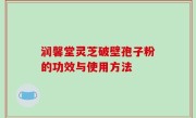 润馨堂灵芝破壁孢子粉的功效与使用方法