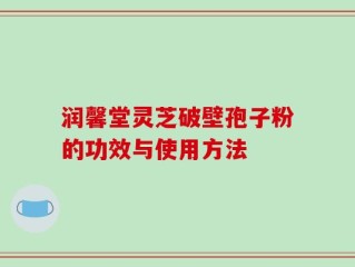 润馨堂灵芝破壁孢子粉的功效与使用方法