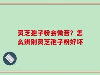 灵芝孢子粉会微苦？怎么辨别灵芝孢子粉好坏