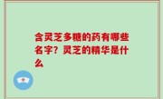 含灵芝多糖的药有哪些名字？灵芝的精华是什么