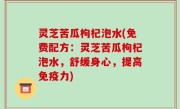 灵芝苦瓜枸杞泡水(免费配方：灵芝苦瓜枸杞泡水，舒缓身心，提高免疫力)