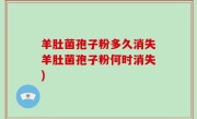 羊肚菌孢子粉多久消失羊肚菌孢子粉何时消失)