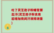 吃了灵芝孢子粉睡觉要出汗(灵芝孢子粉食用后增加夜间汗液排泄量)