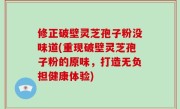 修正破壁灵芝孢子粉没味道(重现破壁灵芝孢子粉的原味，打造无负担健康体验)