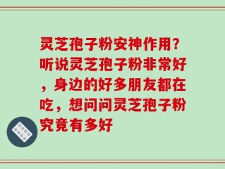 灵芝孢子粉安神作用？听说灵芝孢子粉非常好，身边的好多朋友都在吃，想问问灵芝孢子粉究竟有多好