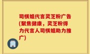 司棋姐代言灵芝粉广告(聚焦健康，灵芝粉得力代言人司棋姐助力推广)