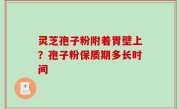 灵芝孢子粉附着胃壁上？孢子粉保质期多长时间