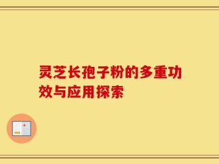 灵芝长孢子粉的多重功效与应用探索